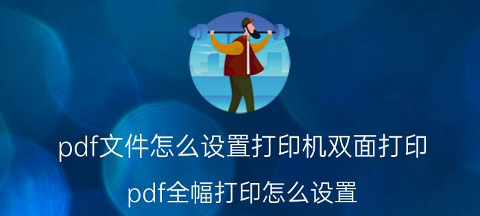 pdf文件怎么设置打印机双面打印 pdf全幅打印怎么设置？